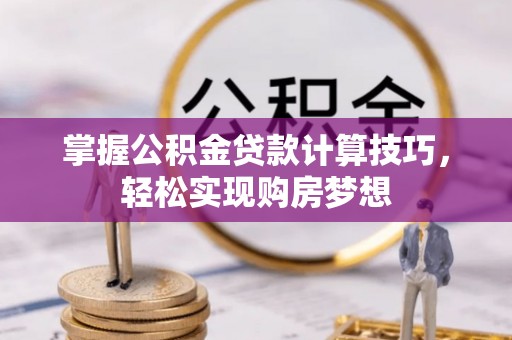盖州掌握公积金贷款计算技巧，轻松实现购房梦想