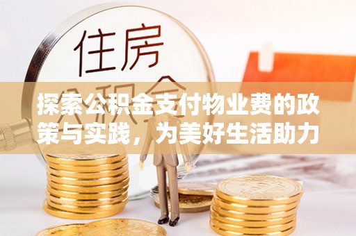 盖州探索公积金支付物业费的政策与实践，为美好生活助力