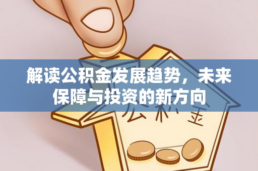盖州解读公积金发展趋势，未来保障与投资的新方向