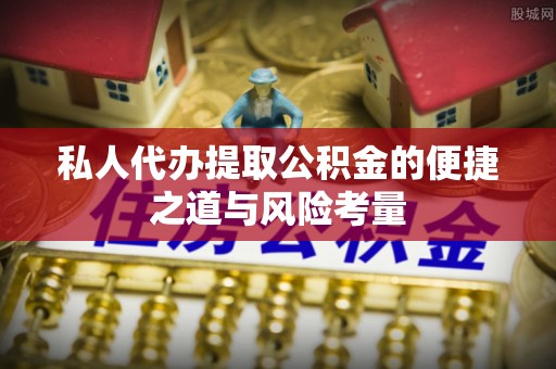 盖州私人代办提取公积金的便捷之道与风险考量