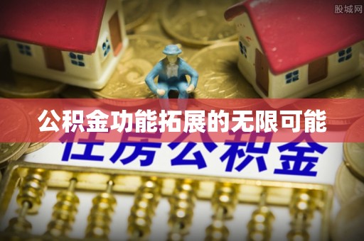 盖州公积金功能拓展的无限可能