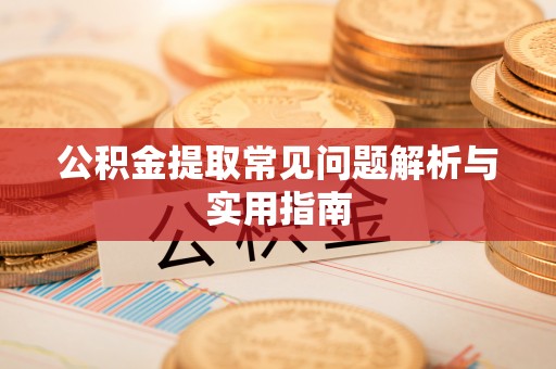 盖州公积金提取常见问题解析与实用指南