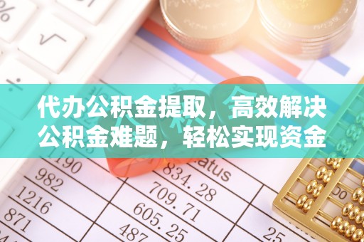 盖州代办公积金提取，高效解决公积金难题，轻松实现资金自由