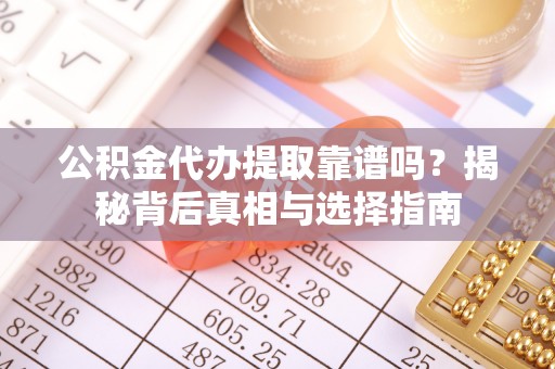 盖州公积金代办提取靠谱吗？揭秘背后真相与选择指南