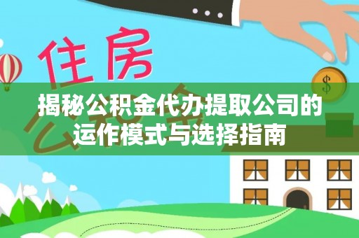 盖州揭秘公积金代办提取公司的运作模式与选择指南
