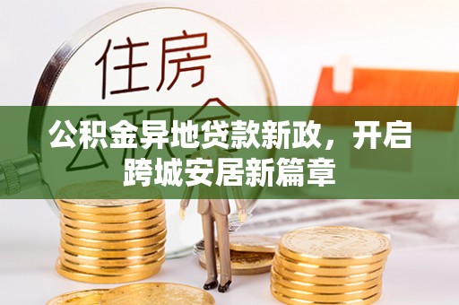 盖州公积金异地贷款新政，开启跨城安居新篇章