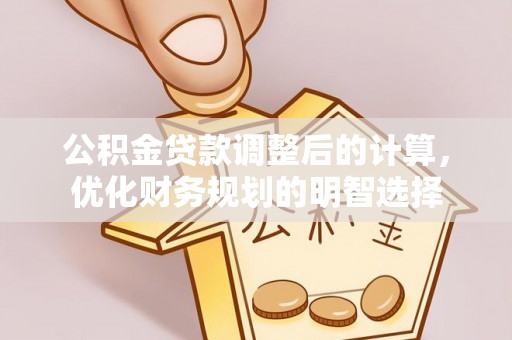 盖州公积金贷款调整后的计算，优化财务规划的明智选择