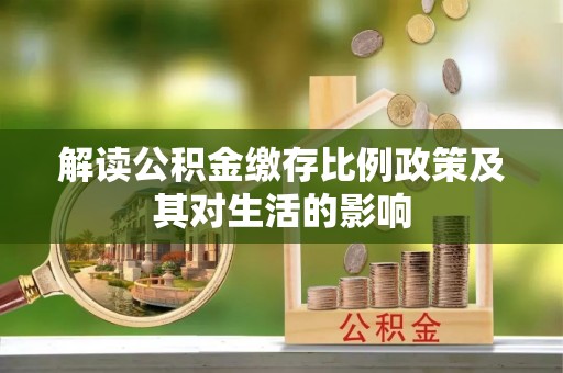 盖州解读公积金缴存比例政策及其对生活的影响