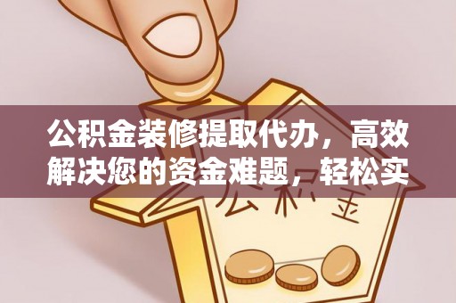盖州公积金装修提取代办，高效解决您的资金难题，轻松实现家居梦想