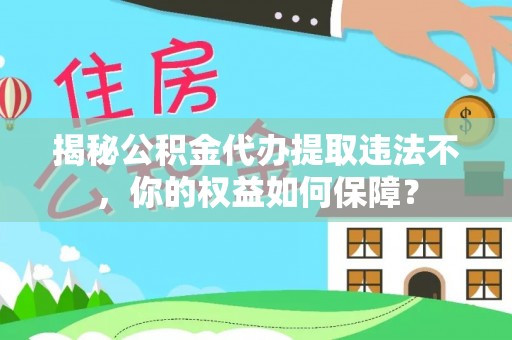 盖州揭秘公积金代办提取违法不，你的权益如何保障？